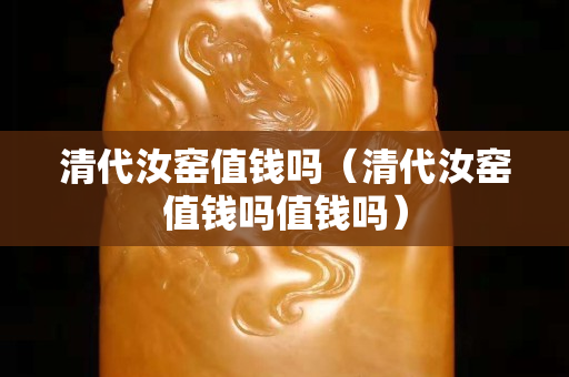 清代汝窯值錢嗎（清代汝窯值錢嗎值錢嗎）