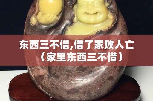東西三不借,借了家敗人亡（家里東西三不借）