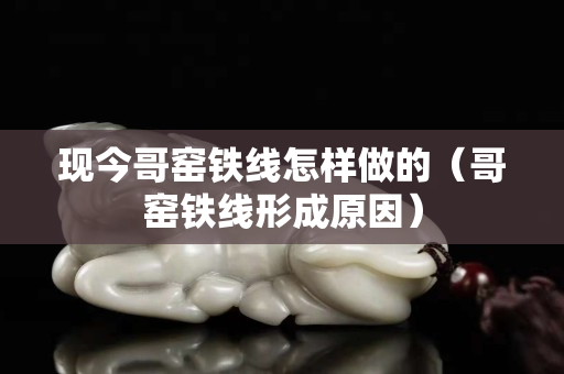 現今哥窯鐵線怎樣做的（哥窯鐵線形成原因）