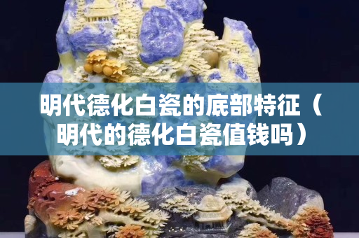 明代德化白瓷的底部特征（明代的德化白瓷值錢嗎）