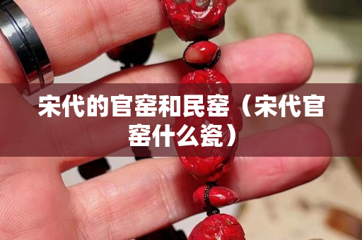 宋代的官窯和民窯（宋代官窯什么瓷）