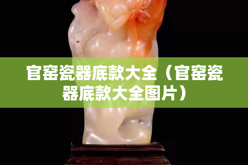 官窯瓷器底款大全（官窯瓷器底款大全圖片）