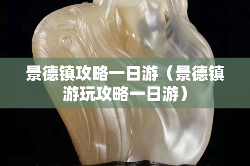 景德鎮攻略一日游（景德鎮游玩攻略一日游）