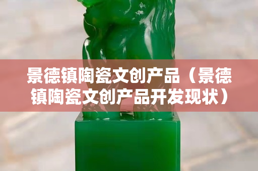 景德鎮陶瓷文創產品（景德鎮陶瓷文創產品開發現狀）