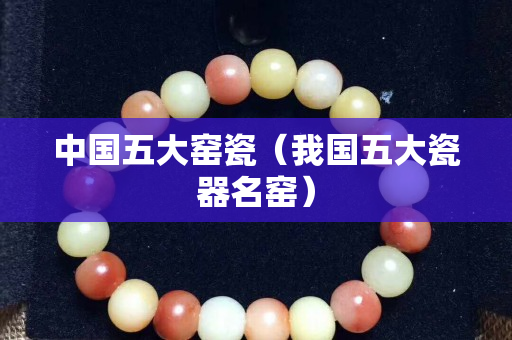 中國五大窯瓷（我國五大瓷器名窯）
