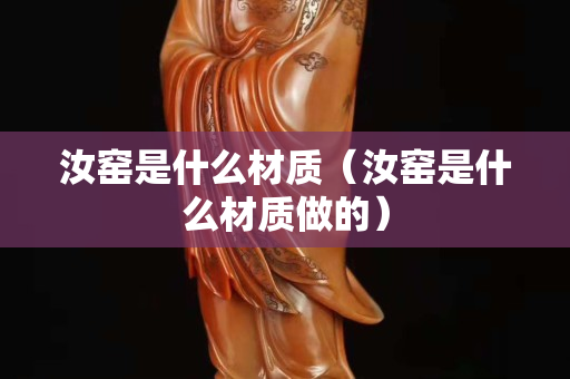 汝窯是什么材質（汝窯是什么材質做的）