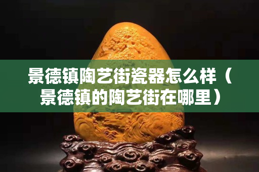 景德鎮(zhèn)陶藝街瓷器怎么樣（景德鎮(zhèn)的陶藝街在哪里）