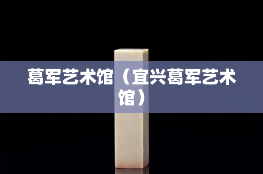 葛軍藝術館（宜興葛軍藝術館）