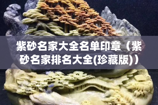紫砂名家大全名單印章（紫砂名家排名大全(珍藏版)）