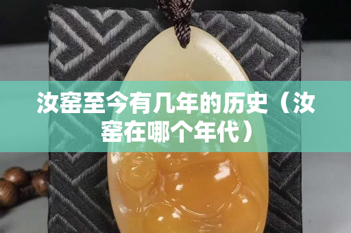 汝窯至今有幾年的歷史（汝窯在哪個年代）