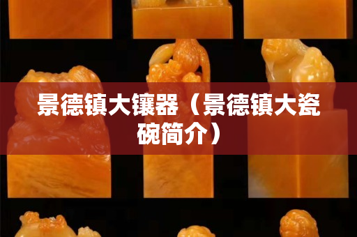 景德鎮大鑲器（景德鎮大瓷碗簡介）