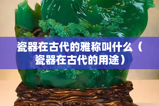 瓷器在古代的雅稱叫什么（瓷器在古代的用途）