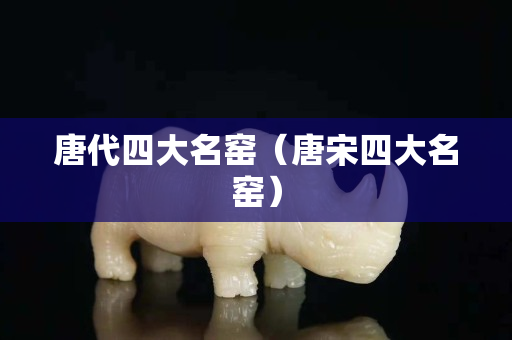唐代四大名窯（唐宋四大名窯）