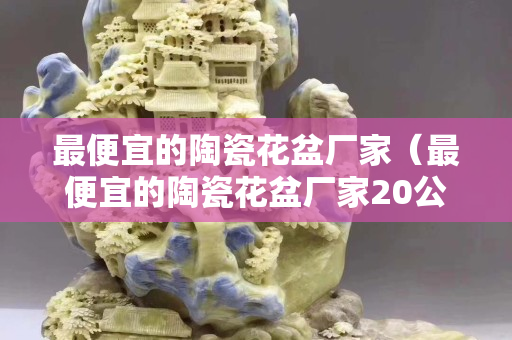 最便宜的陶瓷花盆廠家（最便宜的陶瓷花盆廠家20公分）