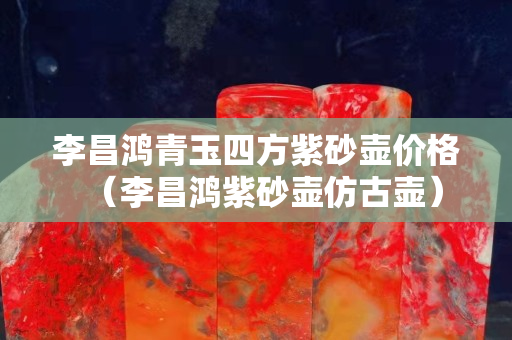 李昌鴻青玉四方紫砂壺價格（李昌鴻紫砂壺仿古壺）