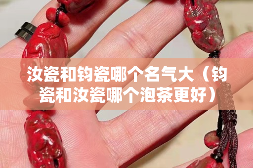 汝瓷和鈞瓷哪個名氣大（鈞瓷和汝瓷哪個泡茶更好）