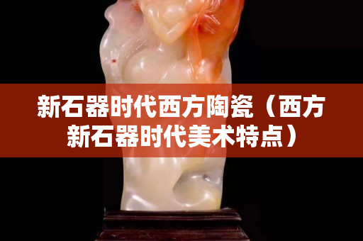 新石器時代西方陶瓷（西方新石器時代美術特點）