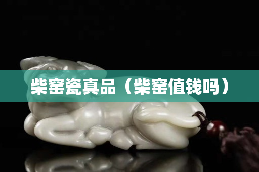 柴窯瓷真品（柴窯值錢嗎）
