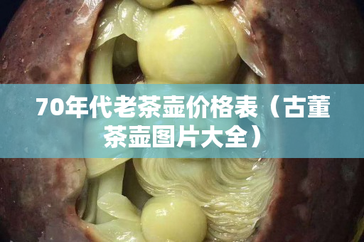 70年代老茶壺價格表（古董茶壺圖片大全）
