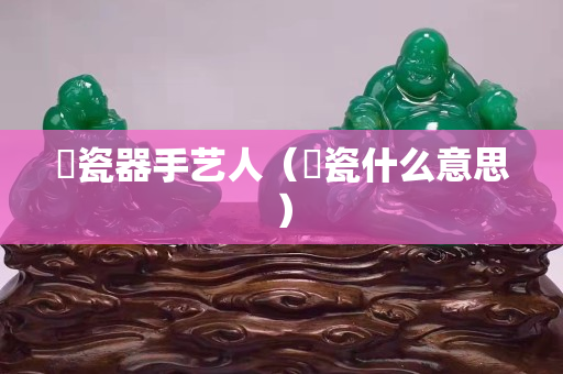 焗瓷器手藝人（焗瓷什么意思）
