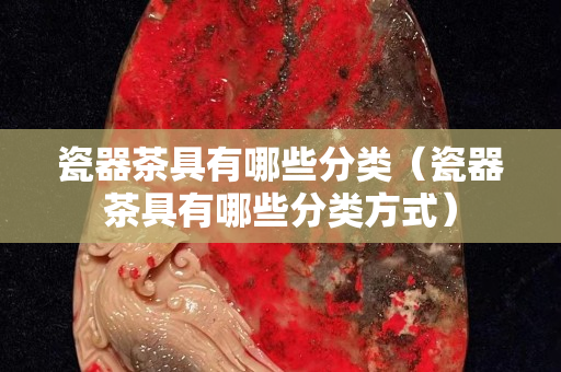 瓷器茶具有哪些分類（瓷器茶具有哪些分類方式）