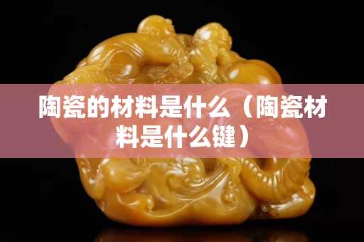 陶瓷的材料是什么（陶瓷材料是什么鍵）
