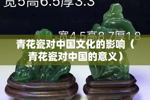 青花瓷對中國文化的影響（青花瓷對中國的意義）
