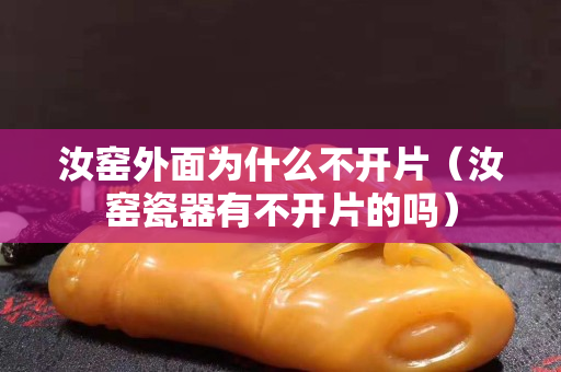 汝窯外面為什么不開片（汝窯瓷器有不開片的嗎）