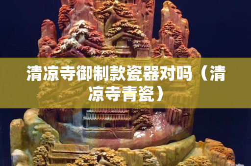 清涼寺御制款瓷器對嗎（清涼寺青瓷）
