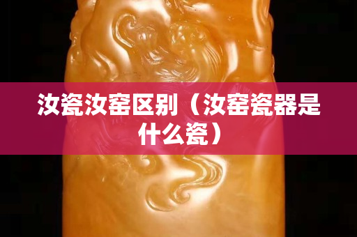 汝瓷汝窯區(qū)別（汝窯瓷器是什么瓷）