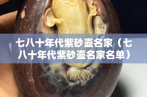 七八十年代紫砂壺名家（七八十年代紫砂壺名家名單）