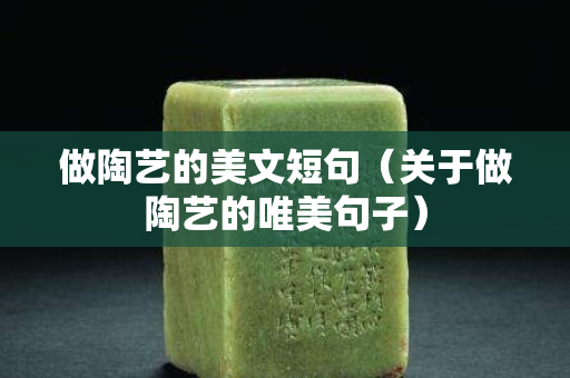 做陶藝的美文短句（關(guān)于做陶藝的唯美句子）