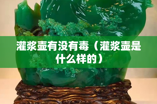灌漿壺有沒有毒（灌漿壺是什么樣的）