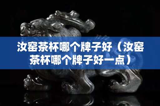 汝窯茶杯哪個(gè)牌子好（汝窯茶杯哪個(gè)牌子好一點(diǎn)）