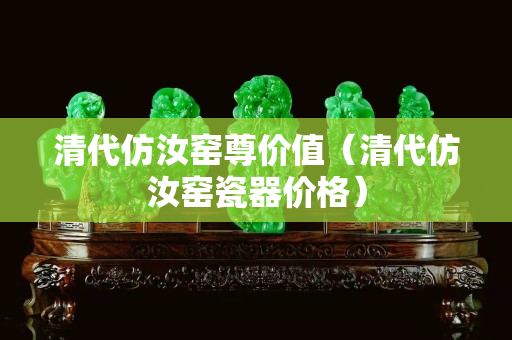 清代仿汝窯尊價值（清代仿汝窯瓷器價格）