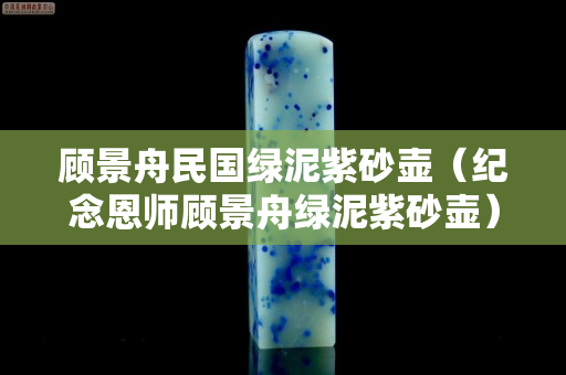 顧景舟民國綠泥紫砂壺（紀念恩師顧景舟綠泥紫砂壺）