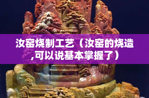 汝窯燒制工藝（汝窯的燒造,可以說基本掌握了）