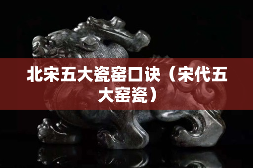 北宋五大瓷窯口訣（宋代五大窯瓷）