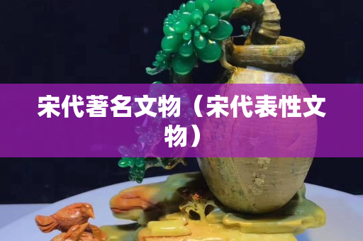 宋代著名文物（宋代表性文物）