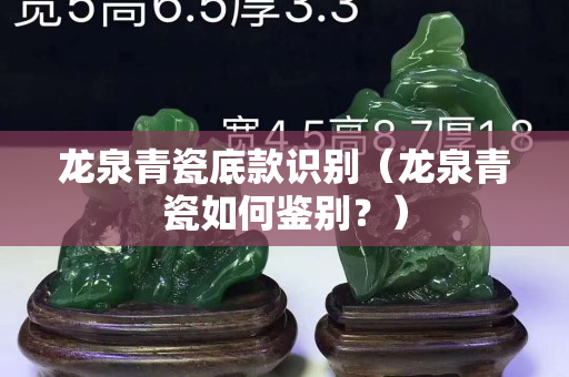 龍泉青瓷底款識別（龍泉青瓷如何鑒別？）