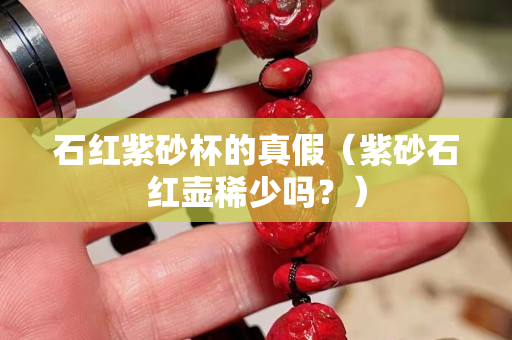 石紅紫砂杯的真假（紫砂石紅壺稀少嗎？）
