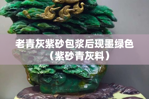 老青灰紫砂包漿后現墨綠色（紫砂青灰料）