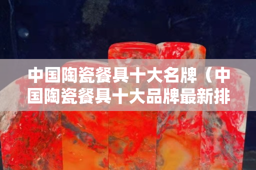 中國陶瓷餐具十大名牌（中國陶瓷餐具十大品牌最新排名）