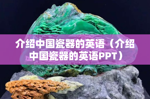 介紹中國瓷器的英語（介紹中國瓷器的英語PPT）