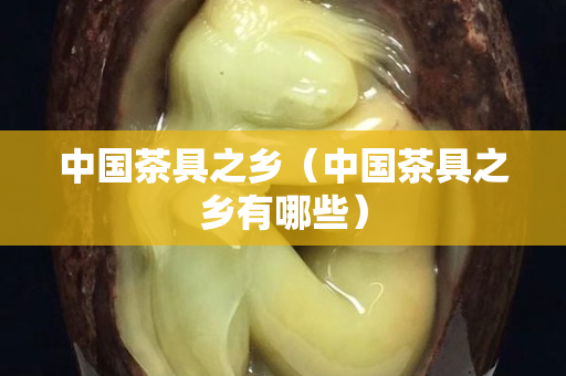 中國茶具之鄉(xiāng)（中國茶具之鄉(xiāng)有哪些）