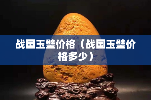 戰國玉璧價格（戰國玉璧價格多少）