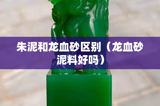 朱泥和龍血砂區(qū)別（龍血砂泥料好嗎）