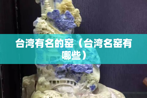 臺灣有名的窯（臺灣名窯有哪些）