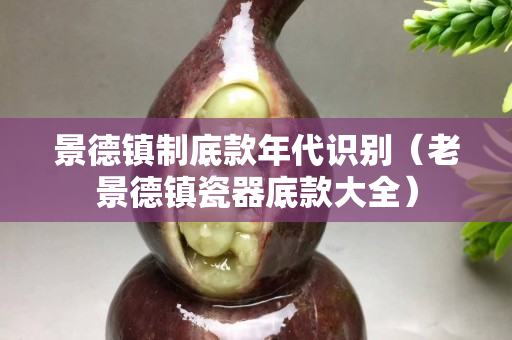 景德鎮制底款年代識別（老景德鎮瓷器底款大全）