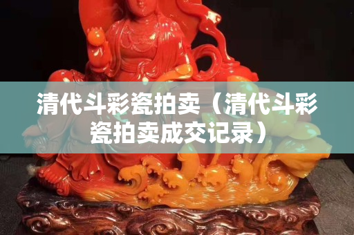 清代斗彩瓷拍賣（清代斗彩瓷拍賣成交記錄）